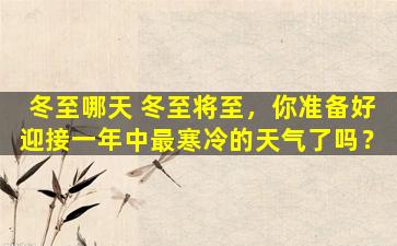 冬至哪天 冬至将至，你准备好迎接一年中最寒冷的天气了吗？